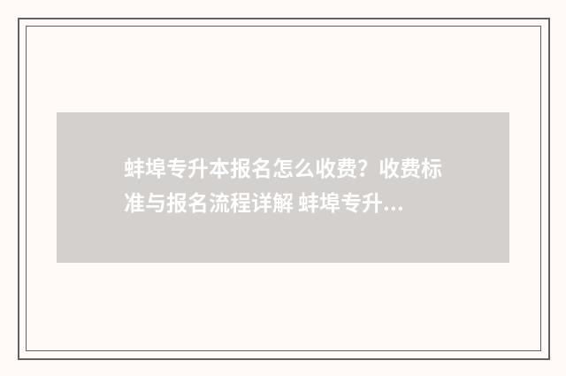 蚌埠专升本报名怎么收费？收费标准与报名流程详解 蚌埠专升本报名入口官网2024报名时间