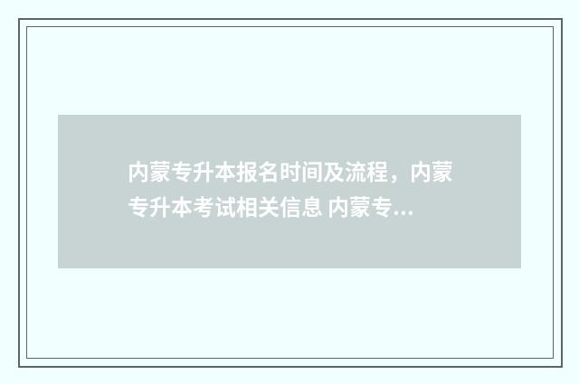 内蒙专升本报名时间及流程,内蒙专升本考试相关信息 内蒙专升本报名时间2024