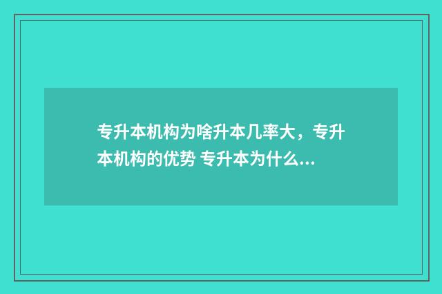 专升本机构为啥升本几率大,专升本机构的优势 专升本为什么要报机构