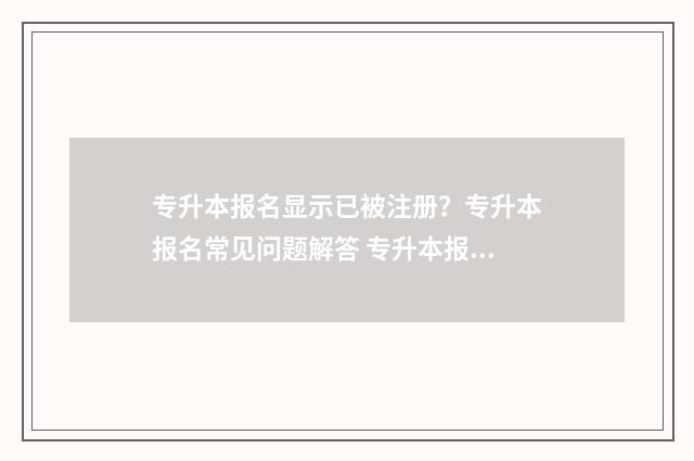 专升本报名显示已被注册？专升本报名常见问题解答 专升本报名显示已被录取