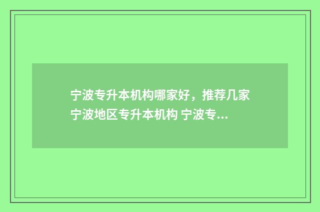 宁波专升本机构哪家好，推荐几家宁波地区专升本机构 宁波专升本机构有哪些
