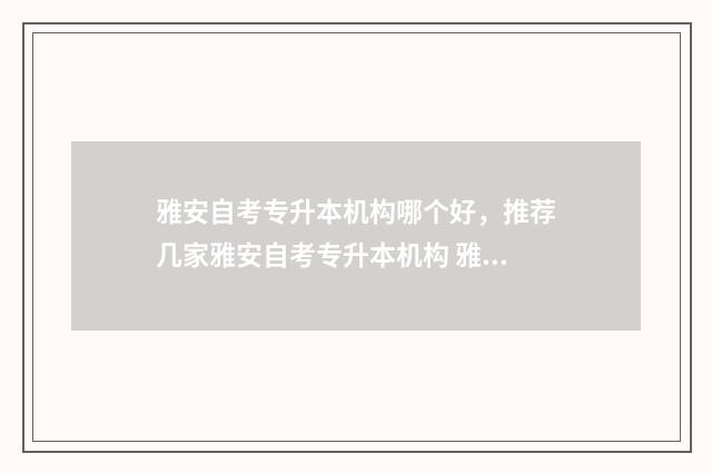雅安自考专升本机构哪个好，推荐几家雅安自考专升本机构 雅安成人自考本科