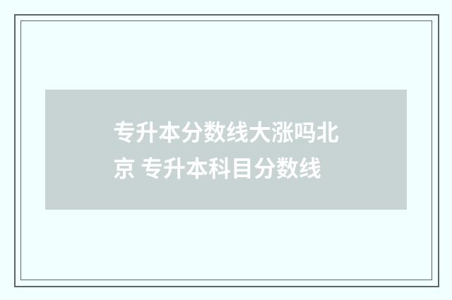 专升本分数线大涨吗北京 专升本科目分数线
