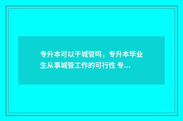 专升本可以干城管吗,专升本毕业生从事城管工作的可行性 专升本能升其他专业吗