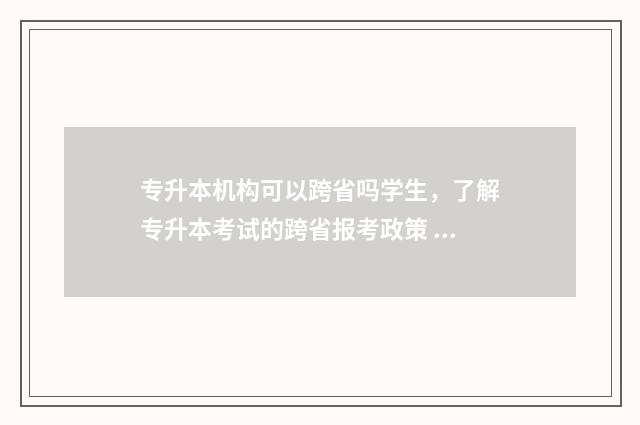 专升本机构可以跨省吗学生，了解专升本考试的跨省报考政策 专升本机构可以盖章吗