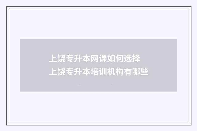 上饶专升本网课如何选择 上饶专升本培训机构有哪些