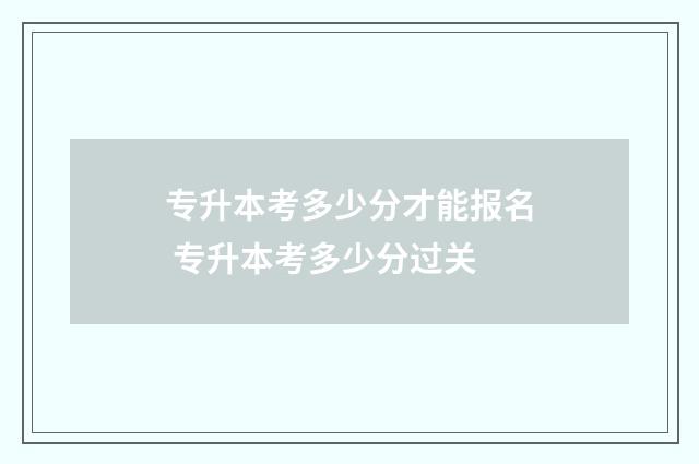 专升本考多少分才能报名 专升本考多少分过关