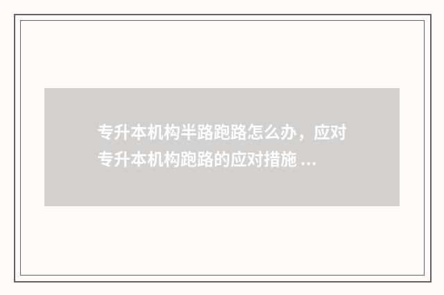 专升本机构半路跑路怎么办,应对专升本机构跑路的应对措施 专升本机构的套路