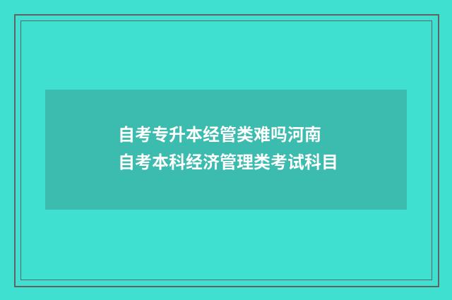 自考专升本经管类难吗河南 自考本科经济管理类考试科目