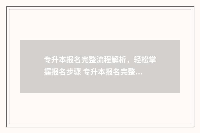 专升本报名完整流程解析，轻松掌握报名步骤 专升本报名完整流程图