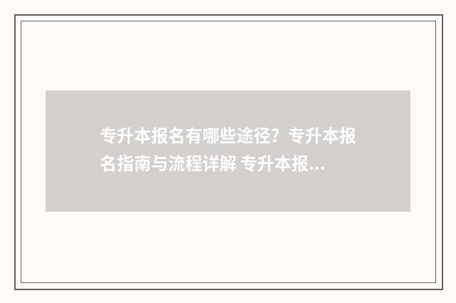 专升本报名有哪些途径？专升本报名指南与流程详解 专升本报名有哪些要求