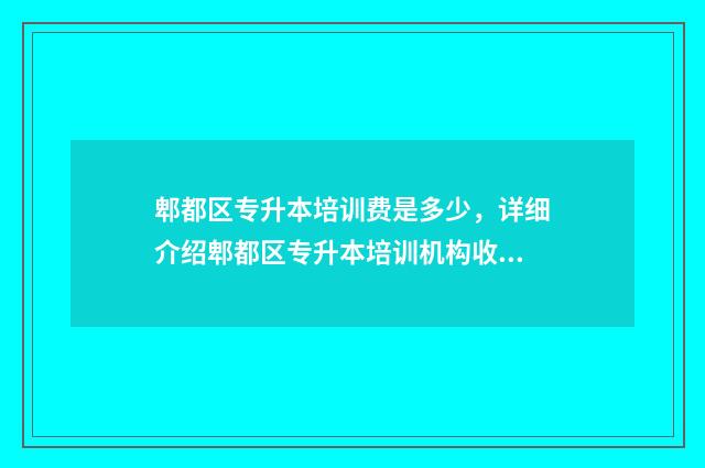 郫都区专升本培训费是多少，详细介绍郫都区专升本培训机构收费标准 成都郫县的专科