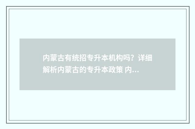 内蒙古有统招专升本机构吗？详细解析内蒙古的专升本政策 内蒙古统招专升本考什么