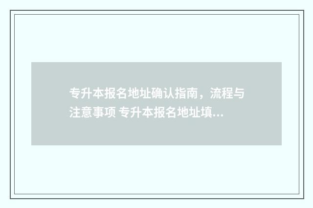 专升本报名地址确认指南,流程与注意事项 专升本报名地址填错了有关系吗