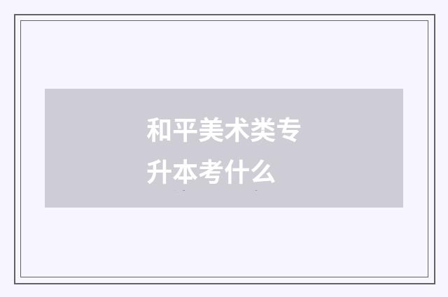 和平美术类专升本考什么