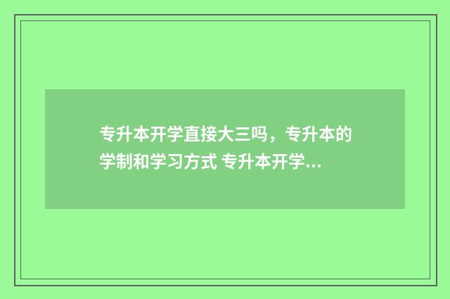 专升本开学直接大三吗,专升本的学制和学习方式 专升本开学需要毕业证吗