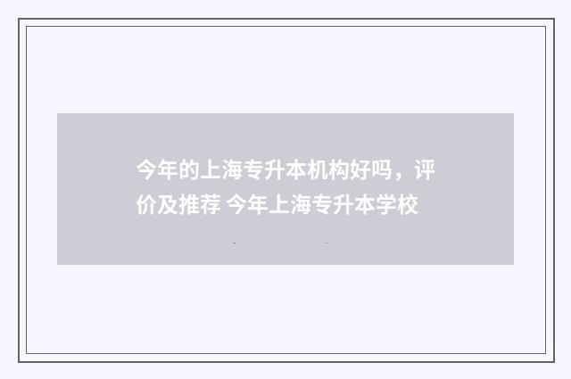 今年的上海专升本机构好吗，评价及推荐 今年上海专升本学校