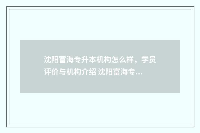 沈阳富海专升本机构怎么样,学员评价与机构介绍 沈阳富海专升本地址