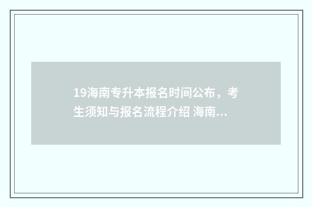 19海南专升本报名时间公布,考生须知与报名流程介绍 海南专升本报名时间2024年