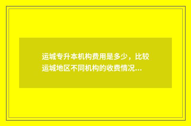 运城专升本机构费用是多少,比较运城地区不同机构的收费情况 运城专升本机构推荐建筑类