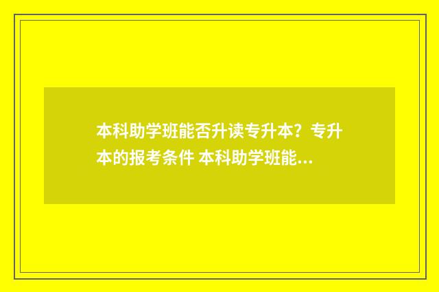本科助学班能否升读专升本?专升本的报考条件 本科助学班能否用应届生的身份报考公务员