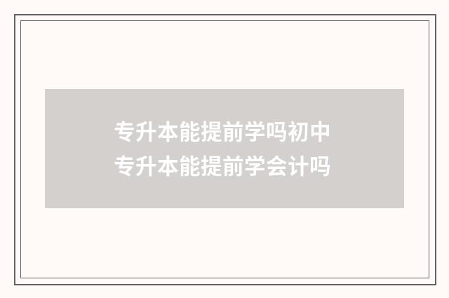 专升本能提前学吗初中 专升本能提前学会计吗