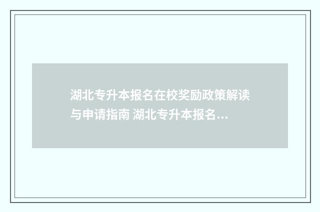 湖北专升本报名在校奖励政策解读与申请指南 湖北专升本报名入口官网2024报名时间