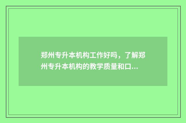 郑州专升本机构工作好吗，了解郑州专升本机构的教学质量和口碑 郑州专升本机构排行