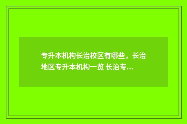 专升本机构长治校区有哪些,长治地区专升本机构一览 长治专升本招生计划