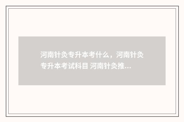 河南针灸专升本考什么,河南针灸专升本考试科目 河南针灸推拿专升本报名人数