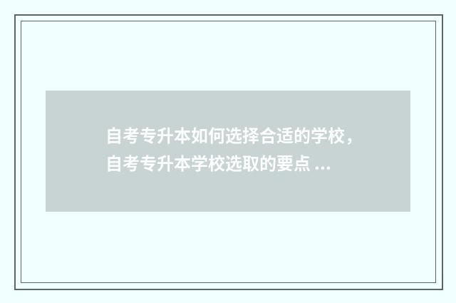 自考专升本如何选择合适的学校,自考专升本学校选取的要点 自考专升本如何考研