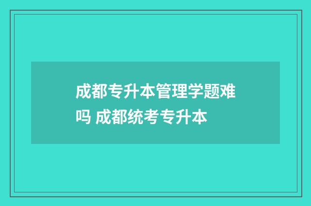 成都专升本管理学题难吗 成都统考专升本