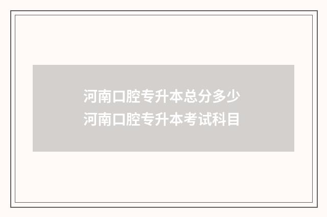 河南口腔专升本总分多少 河南口腔专升本考试科目
