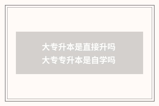 大专升本是直接升吗 大专专升本是自学吗