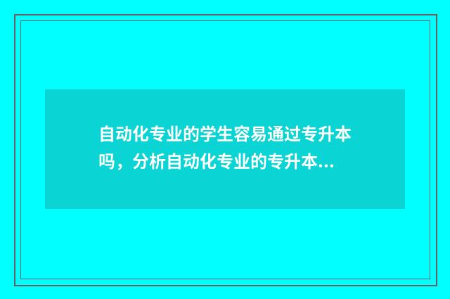 自动化专业的学生容易通过专升本吗，分析自动化专业的专升本难度 自动化专业的学科类别
