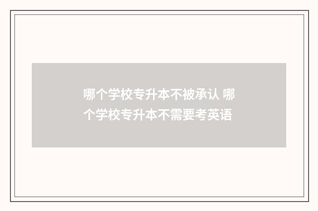 哪个学校专升本不被承认 哪个学校专升本不需要考英语