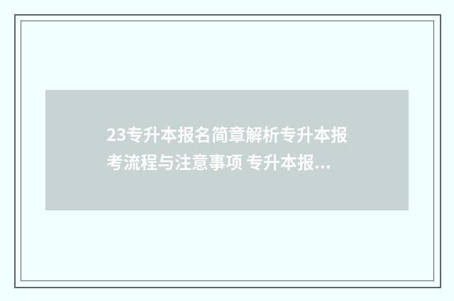 23专升本报名简章解析专升本报考流程与注意事项 专升本报名简历就填了一个有问题吗