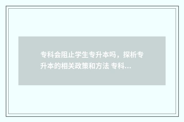 专科会阻止学生专升本吗，探析专升本的相关政策和方法 专科会被劝退吗