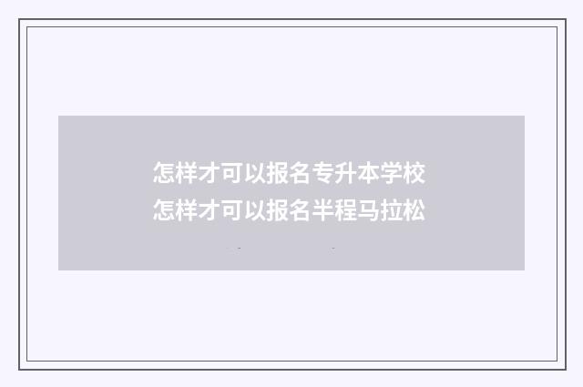 怎样才可以报名专升本学校 怎样才可以报名半程马拉松