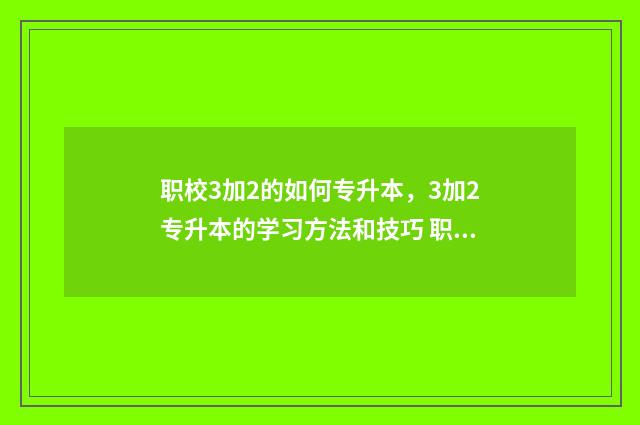 职校3加2的如何专升本，3加2专升本的学习方法和技巧 职校的三加二是什么意思
