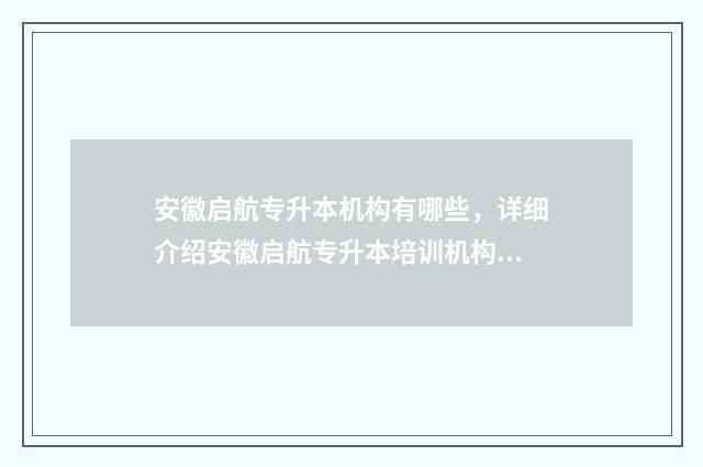 安徽启航专升本机构有哪些，详细介绍安徽启航专升本培训机构 启航专升本培训机构