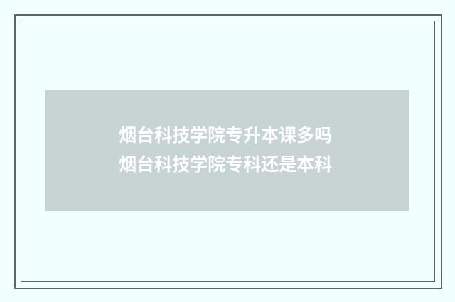 烟台科技学院专升本课多吗 烟台科技学院专科还是本科