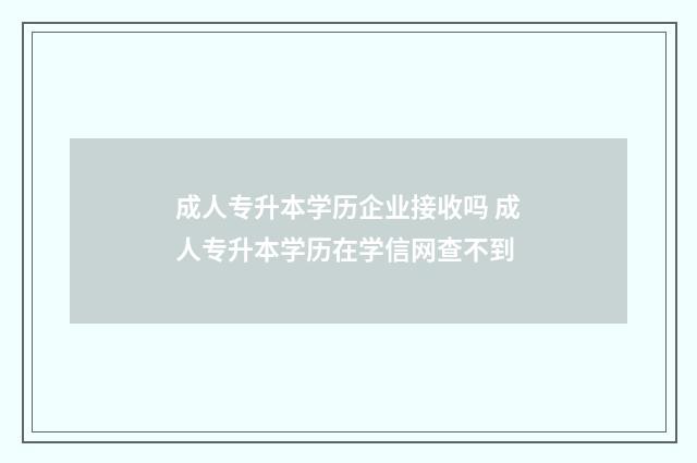 成人专升本学历企业接收吗 成人专升本学历在学信网查不到