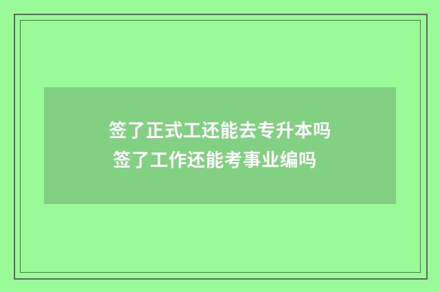 签了正式工还能去专升本吗 签了工作还能考事业编吗