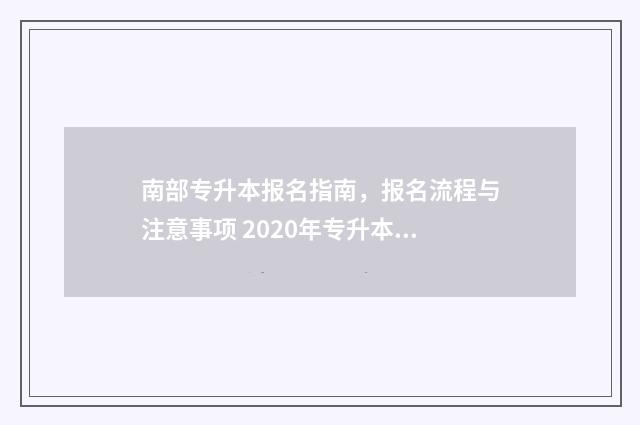南部专升本报名指南，报名流程与注意事项 2020年专升本报名流程