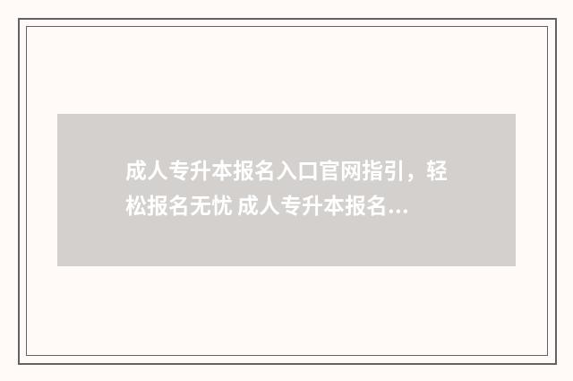 成人专升本报名入口官网指引，轻松报名无忧 成人专升本报名时间2024