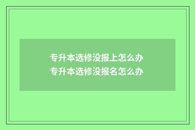 专升本选修没报上怎么办 专升本选修没报名怎么办