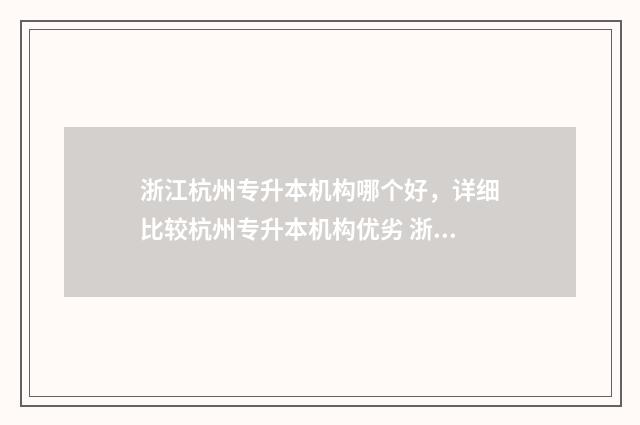 浙江杭州专升本机构哪个好，详细比较杭州专升本机构优劣 浙江杭州专升本机构哪个好