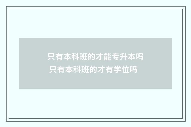 只有本科班的才能专升本吗 只有本科班的才有学位吗