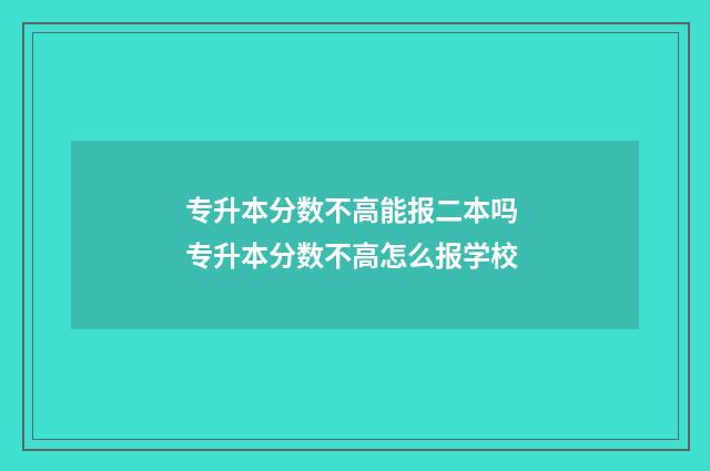 专升本分数不高能报二本吗 专升本分数不高怎么报学校